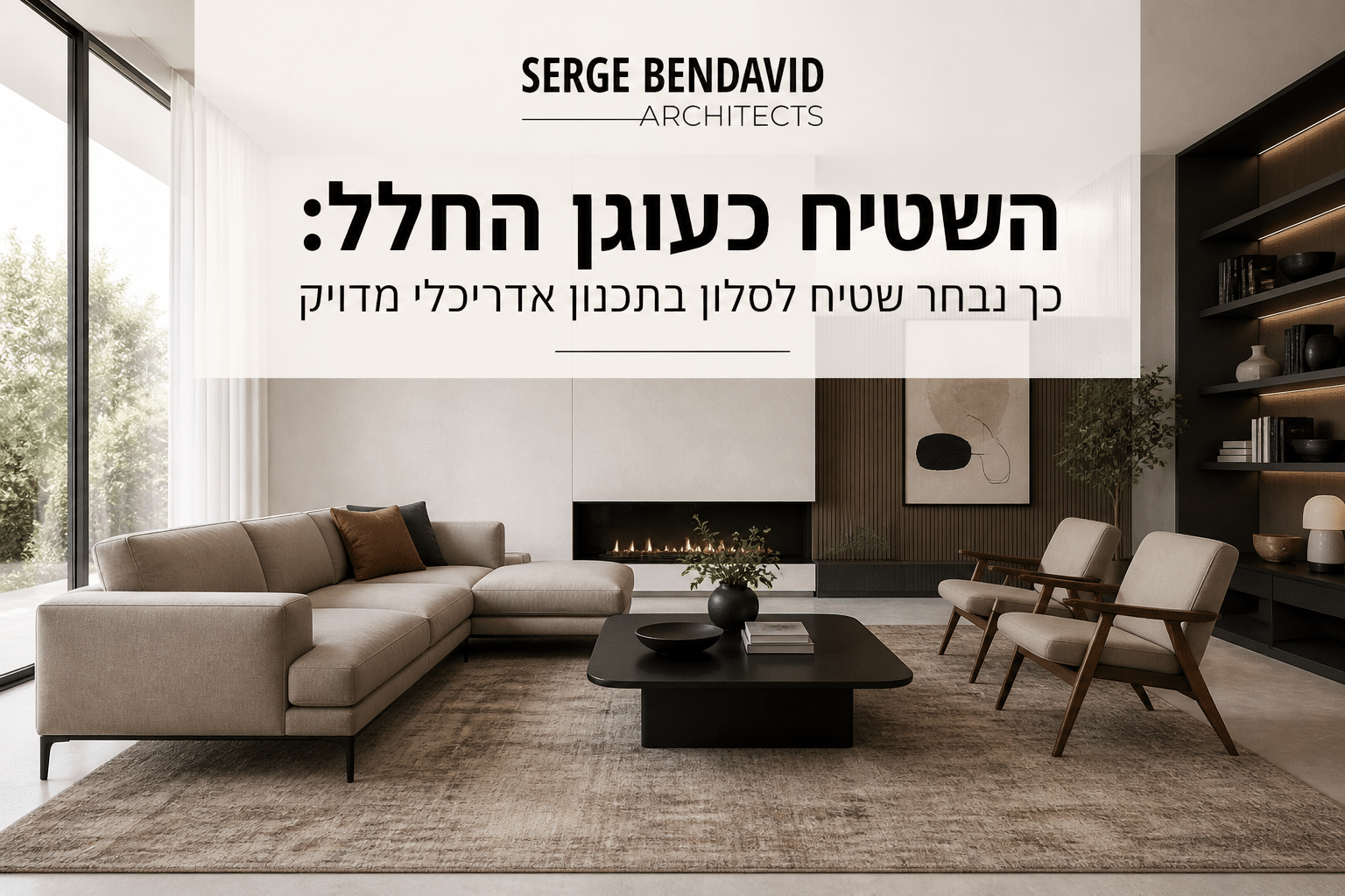 השטיח כעוגן החלל: כך נבחר שטיח לסלון בתכנון אדריכלי מדויק - מאמר של סרג' בן דוד